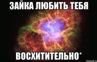 зайка любить тебя восхитительно*