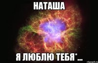 Наташа Я люблю тебя*...