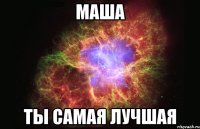 Маша Ты самая лучшая