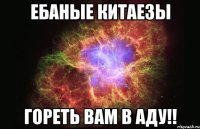 ебаные китаезы ГОРЕТЬ ВАМ В АДУ!!