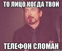 то лицо когда твой телефон сломан