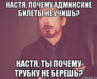 настя, почему админские билеты не учишь? настя, ты почему трубку не берешь?