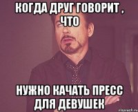 когда друг говорит , что нужно качать пресс для девушек