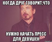 когда друг говорит,что нужно качать пресс для девушек