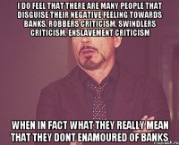 i do feel that there are many people that disguise their negative feeling towards banks, robbers criticism, swindlers criticism, enslavement criticism when in fact what they really mean that they dont enamoured of banks