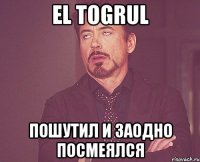 el togrul пошутил и заодно посмеялся