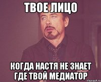 твое лицо когда настя не знает где твой медиатор