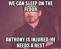 we can sleep on the floor anthony is injured, he needs a rest