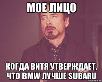 мое лицо когда витя утверждает, что bmw лучше subaru