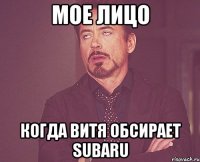 мое лицо когда витя обсирает subaru