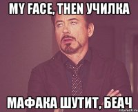 my face, then училка мафака шутит, беач