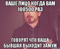 ваше лицо когда вам 100500 раз говорят что ваша бывшая выходит замуж