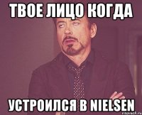 твое лицо когда устроился в nielsen