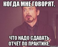 когда мне говорят, что надо сдавать отчёт по практике.