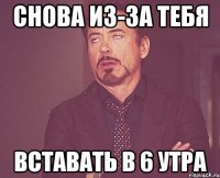 снова из-за тебя вставать в 6 утра