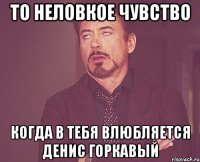 то неловкое чувство когда в тебя влюбляется денис горкавый