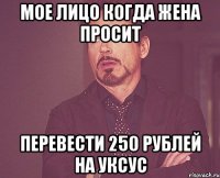 мое лицо когда жена просит перевести 250 рублей на уксус