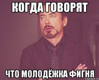 когда говорят что молодёжка фигня