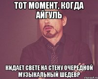 тот момент, когда айгуль кидает свете на стену очередной музыкальный шедевр