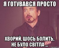 я готувався просто хворий, шось болить, не було світла ...