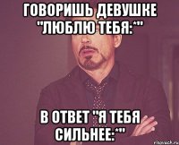 говоришь девушке "люблю тебя:*" в ответ "я тебя сильнее:*"