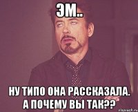 эм.. ну типо она рассказала. а почему вы так??