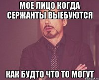 мое лицо когда сержанты выебуются как будто что то могут