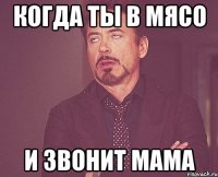 когда ты в мясо и звонит мама