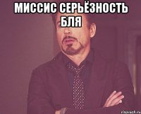 миссис серьёзность бля 