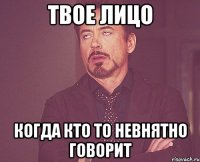 твое лицо когда кто то невнятно говорит