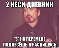 2 неси дневник *5* на перемене поднесёшь я распишусь