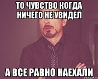 то чувство когда ничего не увидел а все равно наехали