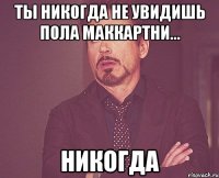 ты никогда не увидишь пола маккартни... никогда