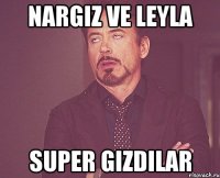 nargiz ve leyla super gizdilar