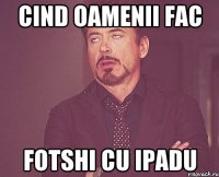 cind oamenii fac fotshi cu ipadu