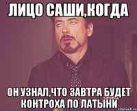 лицо саши,когда он узнал,что завтра будет контроха по латыни