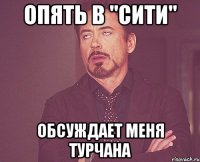 опять в "сити" обсуждает меня турчана