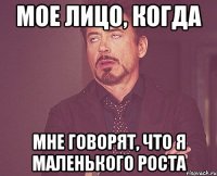 мое лицо, когда мне говорят, что я маленького роста