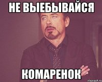 не выебывайся комаренок