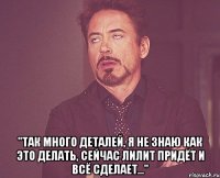  "так много деталей, я не знаю как это делать, сейчас лилит придёт и всё сделает..."