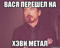 вася перешел на хэви метал