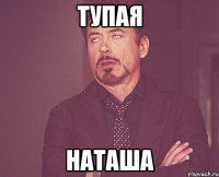 тупая наташа