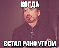 когда встал рано утром