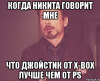 когда никита говорит мне что джойстик от x-box лучше чем от ps