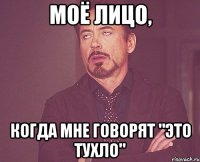 моё лицо, когда мне говорят "это тухло"