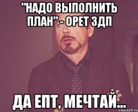 "надо выполнить план" - орет здп да епт, мечтай...