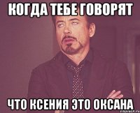 когда тебе говорят что ксения это оксана