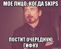 мое лицо, когда skips постит очередную гифку