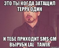 это ты когда затащил терру один и тебе приходит sms:gm выруби lal_tawir