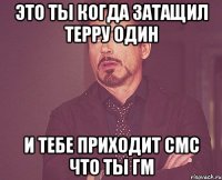 это ты когда затащил терру один и тебе приходит смс что ты гм